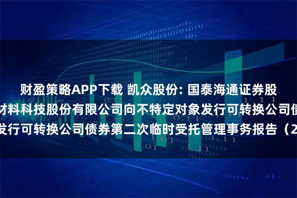 财盈策略APP下载 凯众股份: 国泰海通证券股份有限公司关于上海凯众材料科技股份有限公司向不特定对象发行可转换公司债券第二次临时受托管理事务报告（2025年度）