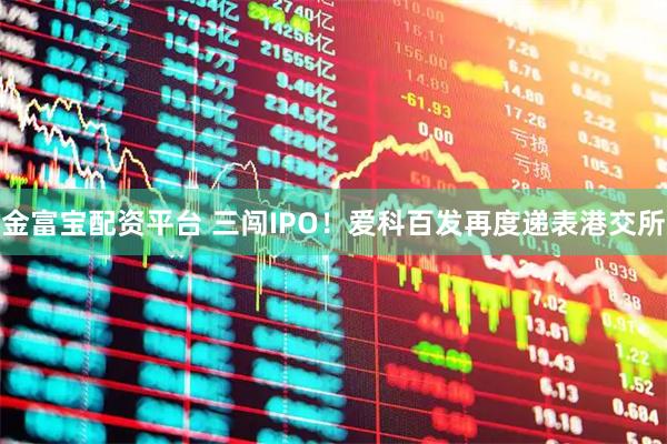 金富宝配资平台 三闯IPO！爱科百发再度递表港交所
