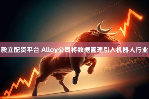 毅立配资平台 Alloy公司将数据管理引入机器人行业