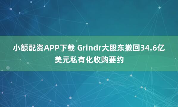 小额配资APP下载 Grindr大股东撤回34.6亿美元私有化收购要约