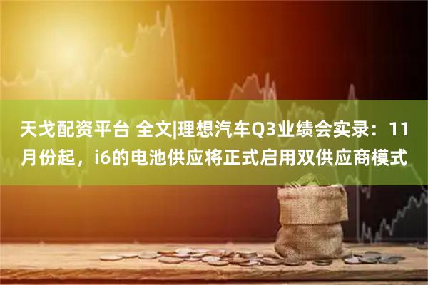 天戈配资平台 全文|理想汽车Q3业绩会实录：11月份起，i6的电池供应将正式启用双供应商模式