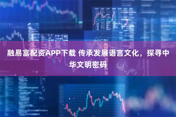 融易富配资APP下载 传承发展语言文化，探寻中华文明密码