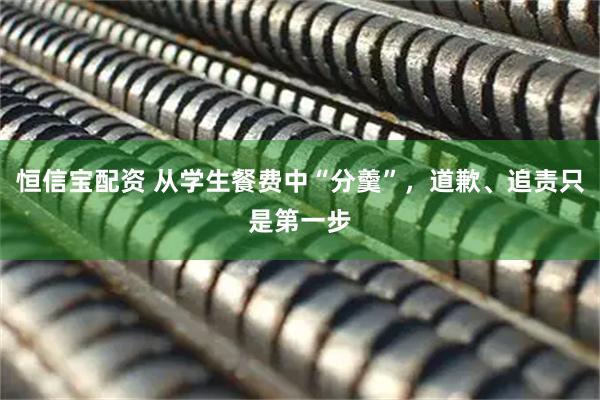 恒信宝配资 从学生餐费中“分羹”，道歉、追责只是第一步