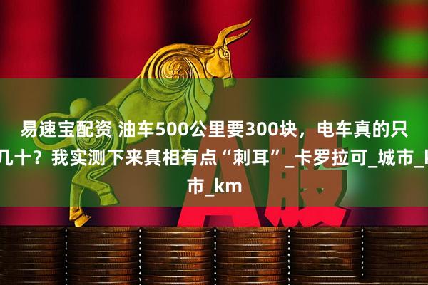 易速宝配资 油车500公里要300块，电车真的只要几十？我实测下来真相有点“刺耳”_卡罗拉可_城市_km