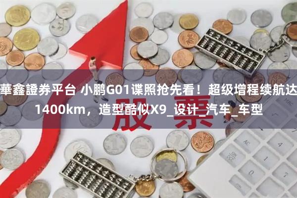 華鑫證券平台 小鹏G01谍照抢先看！超级增程续航达1400km，造型酷似X9_设计_汽车_车型