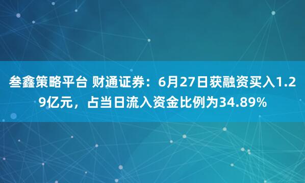 叁鑫策略平台 财通证券：6月27日获融资买入1.29亿元，占当日流入资金比例为34.89%