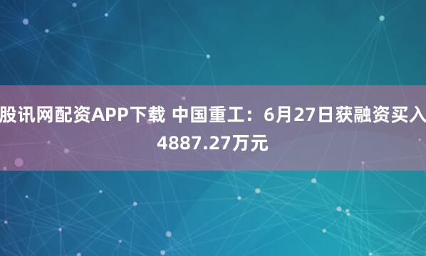 股讯网配资APP下载 中国重工：6月27日获融资买入4887.27万元