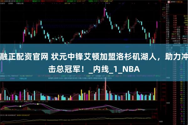 融正配资官网 状元中锋艾顿加盟洛杉矶湖人，助力冲击总冠军！_内线_1_NBA