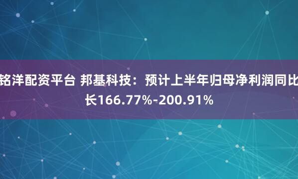 百铭洋配资平台 邦基科技：预计上半年归母净利润同比增长166.77%-200.91%