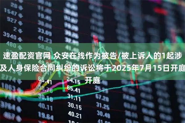 速盈配资官网 众安在线作为被告/被上诉人的1起涉及人身保险合同纠纷的诉讼将于2025年7月15日开庭