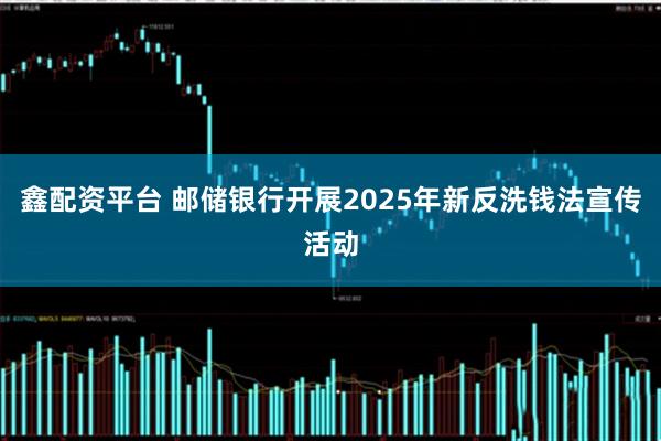 鑫配资平台 邮储银行开展2025年新反洗钱法宣传活动