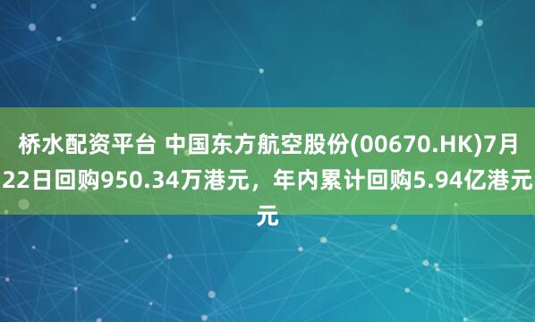 桥水配资平台 中国东方航空股份(00670.HK)7月22日回购950.34万港元，年内累计回购5.94亿港元