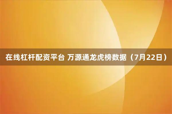 在线杠杆配资平台 万源通龙虎榜数据（7月22日）