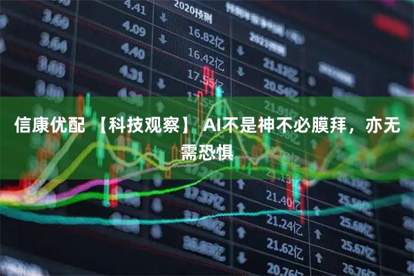 信康优配 【科技观察】 AI不是神不必膜拜，亦无需恐惧