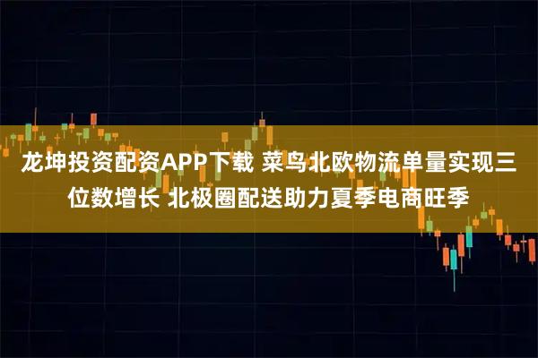 龙坤投资配资APP下载 菜鸟北欧物流单量实现三位数增长 北极圈配送助力夏季电商旺季